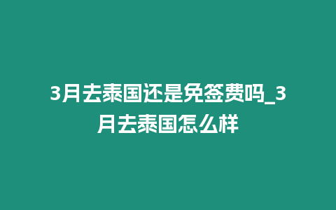 3月去泰國還是免簽費嗎_3月去泰國怎么樣