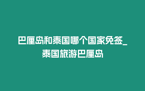 巴厘島和泰國哪個國家免簽_泰國旅游巴厘島