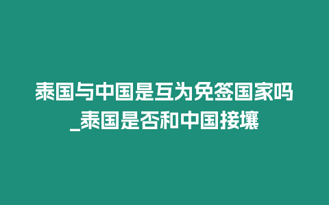 泰國與中國是互為免簽國家嗎_泰國是否和中國接壤