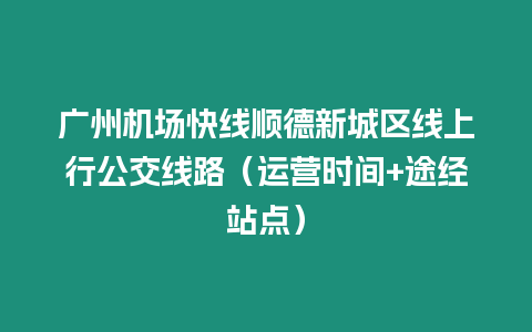 廣州機場快線順德新城區線上行公交線路（運營時間+途經站點）