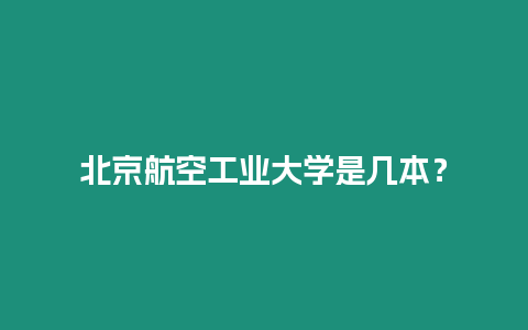 北京航空工業(yè)大學(xué)是幾本？