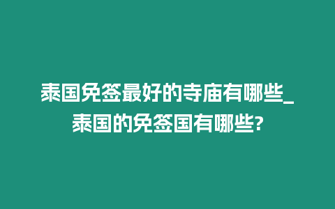 泰國免簽最好的寺廟有哪些_泰國的免簽國有哪些?