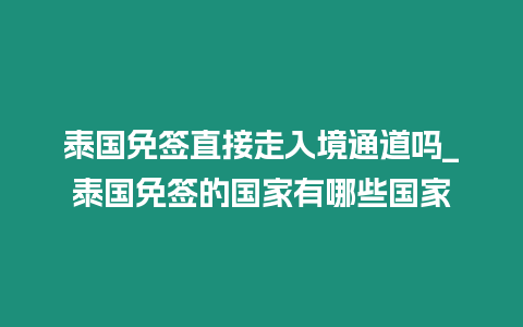 泰國免簽直接走入境通道嗎_泰國免簽的國家有哪些國家