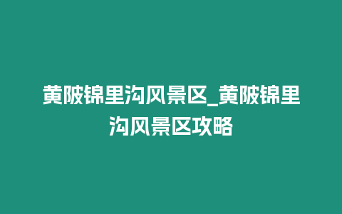 黃陂錦里溝風景區_黃陂錦里溝風景區攻略