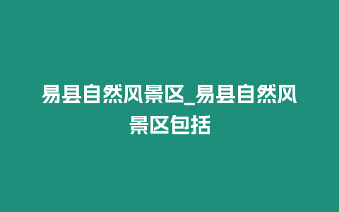 易縣自然風景區_易縣自然風景區包括