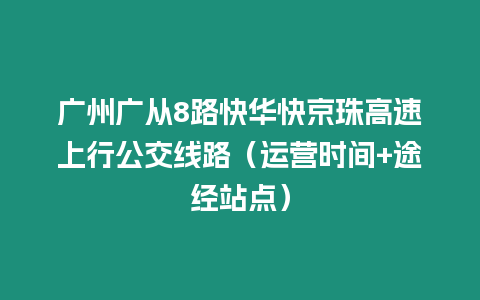 廣州廣從8路快華快京珠高速上行公交線路（運營時間+途經站點）