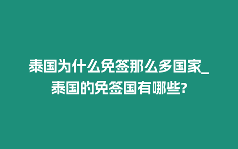 泰國為什么免簽那么多國家_泰國的免簽國有哪些?