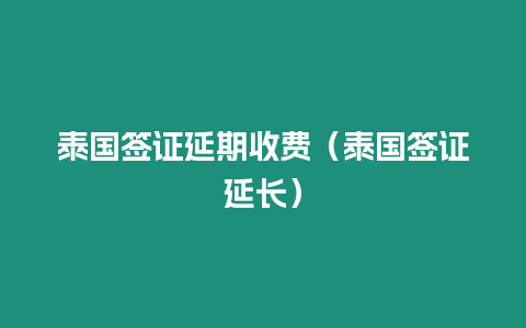 泰國簽證延期收費(fèi)（泰國簽證延長(zhǎng)）