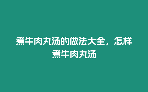 煮牛肉丸湯的做法大全，怎樣煮牛肉丸湯