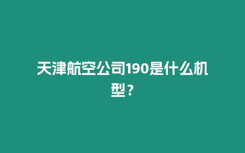 天津航空公司190是什么機(jī)型？