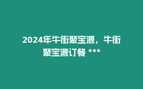 2024年牛街聚寶源，牛街聚寶源訂餐 ***