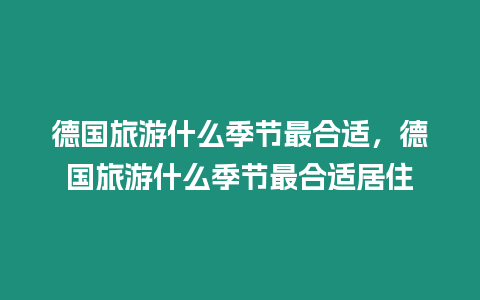 德國旅游什么季節最合適，德國旅游什么季節最合適居住