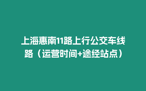 上海惠南11路上行公交車線路（運(yùn)營(yíng)時(shí)間+途經(jīng)站點(diǎn)）