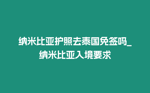 納米比亞護照去泰國免簽嗎_納米比亞入境要求