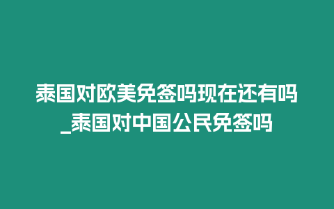 泰國對歐美免簽嗎現在還有嗎_泰國對中國公民免簽嗎