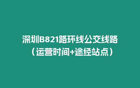 深圳B821路環(huán)線公交線路（運(yùn)營(yíng)時(shí)間+途經(jīng)站點(diǎn)）