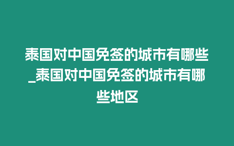 泰國對中國免簽的城市有哪些_泰國對中國免簽的城市有哪些地區