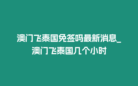 澳門飛泰國免簽嗎最新消息_澳門飛泰國幾個小時