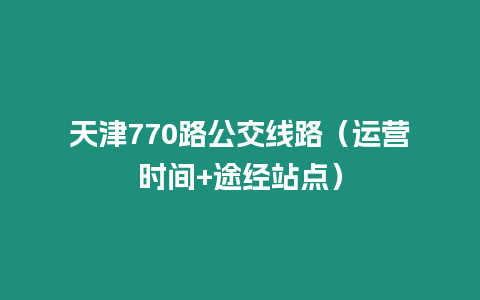 天津770路公交線路（運營時間+途經站點）