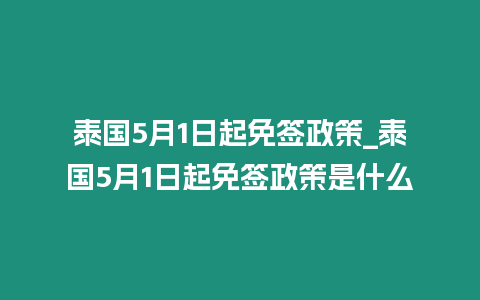 泰國5月1日起免簽政策_泰國5月1日起免簽政策是什么