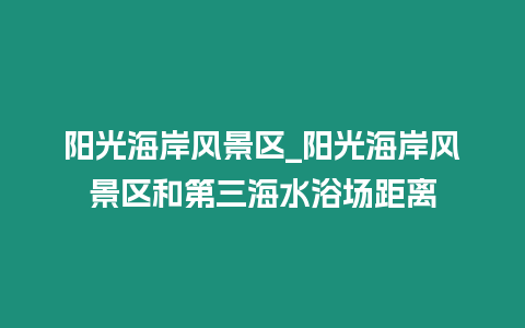 陽光海岸風景區_陽光海岸風景區和第三海水浴場距離