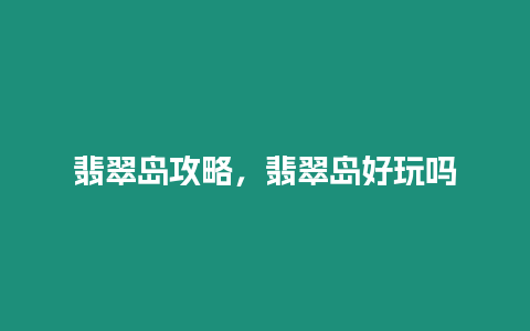 翡翠島攻略，翡翠島好玩嗎