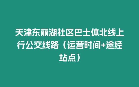 天津東麗湖社區巴士體北線上行公交線路（運營時間+途經站點）