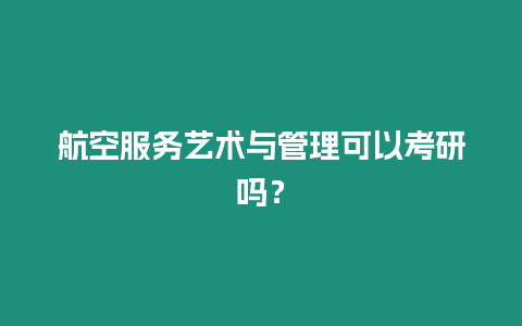 航空服務(wù)藝術(shù)與管理可以考研嗎？