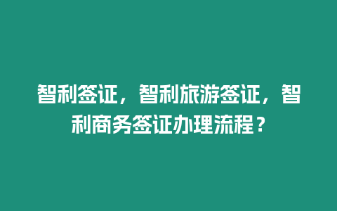 智利簽證，智利旅游簽證，智利商務(wù)簽證辦理流程？