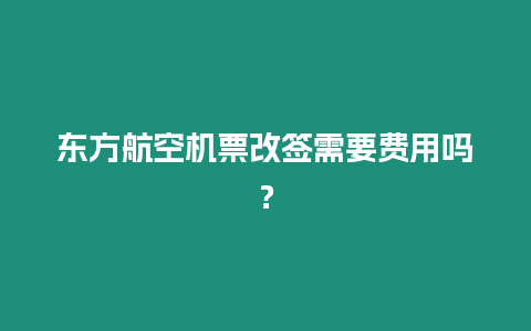 東方航空機票改簽需要費用嗎？