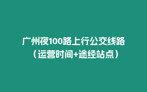 廣州夜100路上行公交線路（運營時間+途經站點）