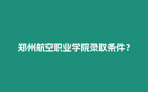 鄭州航空職業(yè)學(xué)院錄取條件？