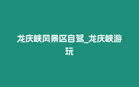 龍慶峽風景區自駕_龍慶峽游玩