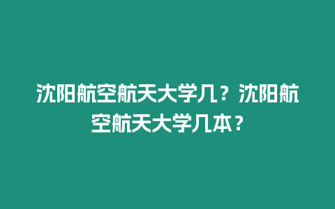 沈陽航空航天大學幾？沈陽航空航天大學幾本？