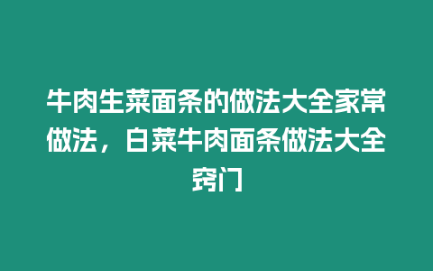 牛肉生菜面條的做法大全家常做法，白菜牛肉面條做法大全竅門