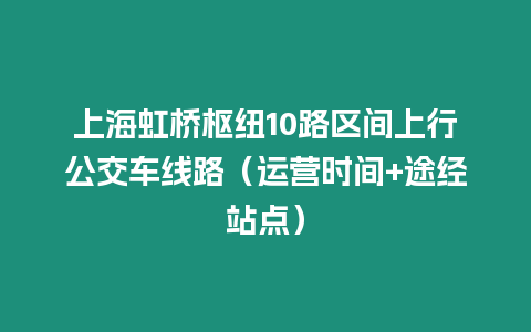 上海虹橋樞紐10路區間上行公交車線路（運營時間+途經站點）