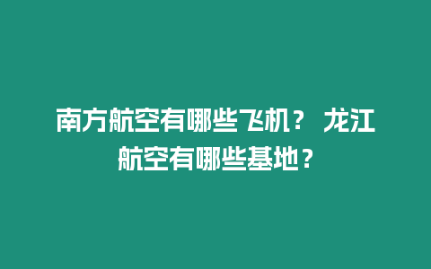 南方航空有哪些飛機？ 龍江航空有哪些基地？