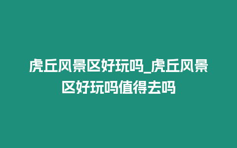 虎丘風景區好玩嗎_虎丘風景區好玩嗎值得去嗎