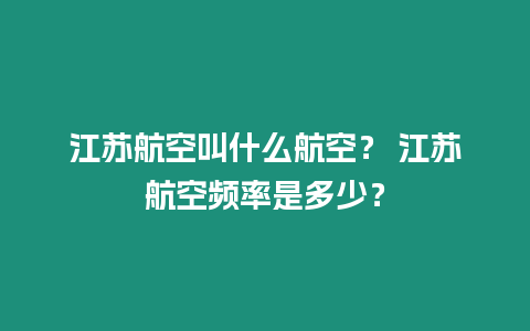 江蘇航空叫什么航空？ 江蘇航空頻率是多少？