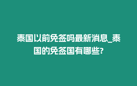 泰國(guó)以前免簽嗎最新消息_泰國(guó)的免簽國(guó)有哪些?