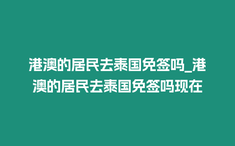 港澳的居民去泰國免簽嗎_港澳的居民去泰國免簽嗎現在