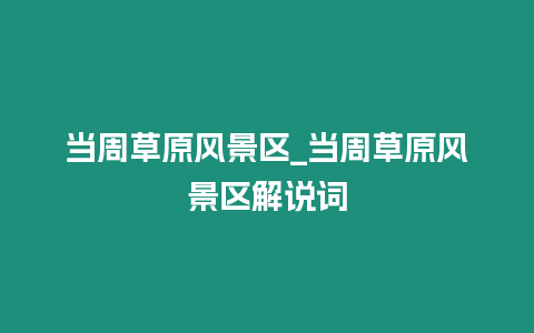 當周草原風景區_當周草原風景區解說詞