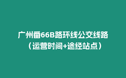 廣州番66B路環線公交線路（運營時間+途經站點）