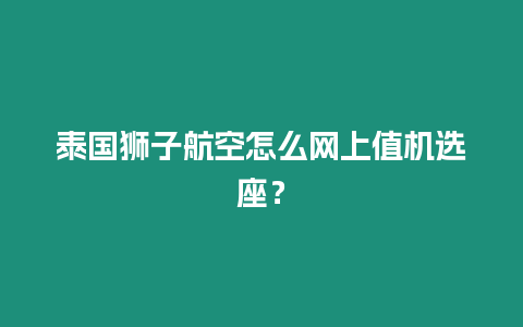 泰國獅子航空怎么網(wǎng)上值機選座？