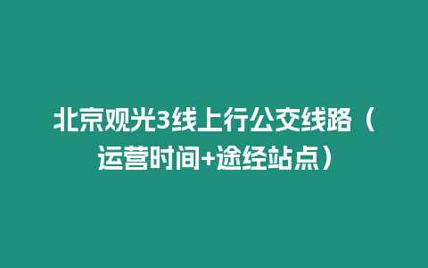 北京觀光3線上行公交線路（運營時間+途經站點）