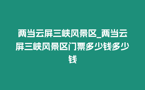 兩當(dāng)云屏三峽風(fēng)景區(qū)_兩當(dāng)云屏三峽風(fēng)景區(qū)門(mén)票多少錢(qián)多少錢(qián)