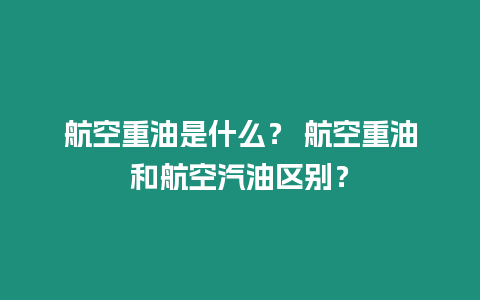 航空重油是什么？ 航空重油和航空汽油區別？