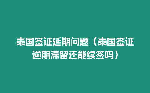 泰國簽證延期問題（泰國簽證逾期滯留還能續簽嗎）