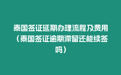 泰國簽證延期辦理流程及費用（泰國簽證逾期滯留還能續簽嗎）