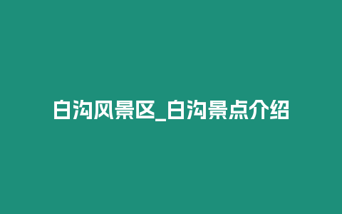 白溝風景區_白溝景點介紹